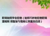 職場如何學(xué)會拒絕（如何巧妙地拒絕職場潛規(guī)則 用智慧與情商讓其羞而自逃）