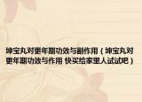 坤寶丸對(duì)更年期功效與副作用（坤寶丸對(duì)更年期功效與作用 快買給家里人試試吧）