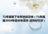 71年屬豬下半年財(cái)運(yùn)怎樣（71年屬豬2019年后半年運(yùn)勢 運(yùn)勢好不好）