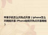 蘋果手機(jī)怎么開熱點(diǎn)共享（iphone怎么開網(wǎng)絡(luò)共享 iPhone如何開熱點(diǎn)共享網(wǎng)絡(luò)）