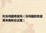 吃凍雞腿有害嗎（凍雞腿的危害 原來奧秘在這里）