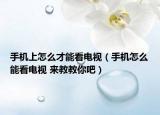 手機(jī)上怎么才能看電視（手機(jī)怎么能看電視 來教教你吧）