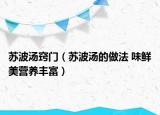 蘇波湯竅門（蘇波湯的做法 味鮮美營(yíng)養(yǎng)豐富）