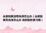 頭發(fā)枯黃沒有光澤怎么辦（頭發(fā)枯黃無光澤怎么辦 良好的飲食習慣）
