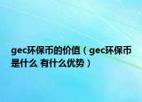 gec環(huán)保幣的價(jià)值（gec環(huán)保幣是什么 有什么優(yōu)勢(shì)）