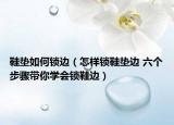 鞋墊如何鎖邊（怎樣鎖鞋墊邊 六個步驟帶你學會鎖鞋邊）