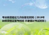 考幼師資格證幾月份報(bào)名時(shí)間（2019年幼師資格證報(bào)考時(shí)間 不要錯(cuò)過考試時(shí)間）