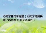 心死了的句子絕望（心死了徹底失望了怎么辦 心死了怎么辦）