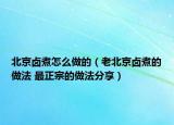 北京鹵煮怎么做的（老北京鹵煮的做法 最正宗的做法分享）