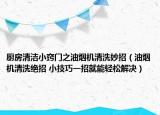 廚房清潔小竅門之油煙機(jī)清洗妙招（油煙機(jī)清洗絕招 小技巧一招就能輕松解決）