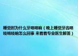 睡覺時(shí)為什么牙咯咯響（晚上睡覺牙齒咯吱咯吱響怎么回事 來(lái)看看專業(yè)醫(yī)生解答）