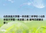 山東農(nóng)業(yè)大學(xué)是一本還是二本學(xué)校（山東農(nóng)業(yè)大學(xué)是一本還是二本 報考志愿要注意）