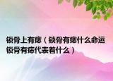 鎖骨上有痣（鎖骨有痣什么命運(yùn) 鎖骨有痣代表著什么）