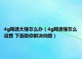 4g網(wǎng)速太慢怎么辦（4g網(wǎng)速慢怎么設(shè)置 下面助你解決問題）