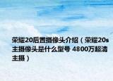 榮耀20后置攝像頭介紹（榮耀20s主攝像頭是什么型號 4800萬超清主攝）