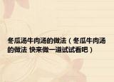 冬瓜湯牛肉湯的做法（冬瓜牛肉湯的做法 快來做一道試試看吧）