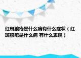 紅斑狼瘡是什么病有什么癥狀（紅斑狼瘡是什么病 有什么表現(xiàn)）