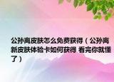 公孫離皮膚怎么免費(fèi)獲得（公孫離新皮膚體驗(yàn)卡如何獲得 看完你就懂了）