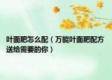 葉面肥怎么配（萬(wàn)能葉面肥配方 送給需要的你）