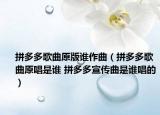 拼多多歌曲原版誰作曲（拼多多歌曲原唱是誰 拼多多宣傳曲是誰唱的）