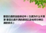 散裝白酒質(zhì)量能保證嗎（白酒為什么不清澈 散裝白酒不清的原因以及如何分辨白酒的優(yōu)劣）