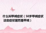 什么叫甲減癥狀（50歲甲減癥狀 這些癥狀居然是甲減）