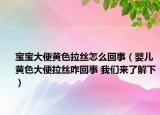 寶寶大便黃色拉絲怎么回事（嬰兒黃色大便拉絲咋回事 我們來了解下）