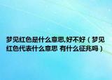 夢見紅色是什么意思,好不好（夢見紅色代表什么意思 有什么征兆嗎）