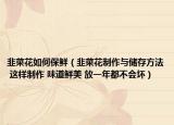 韭菜花如何保鮮（韭菜花制作與儲(chǔ)存方法 這樣制作 味道鮮美 放一年都不會(huì)壞）