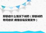 抑郁癥什么情況下減藥（抑郁減藥有何癥狀 病情容易反復(fù)發(fā)作）