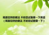 稀面餡餅的做法 不妨嘗試著做一下英語（稀面餡餅的做法 不妨嘗試著做一下）