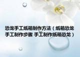 恐龍手工紙箱制作方法（紙箱恐龍手工制作步驟 手工制作紙箱恐龍）