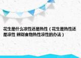 花生是什么涼性還是熱性（花生是熱性還是涼性 辨別食物熱性涼性的辦法）