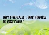 瑞祥卡使用方法（瑞祥卡使用范圍 你都了解嗎）