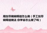 用絲帶做蝴蝶結(jié)怎么做（手工絲帶蝴蝶結(jié)做法 你學(xué)會怎么做了嗎）