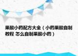 果酸小藥配方大全（小藥果酸自制教程 怎么自制果酸小藥）