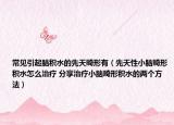 常見引起腦積水的先天畸形有（先天性小腦畸形積水怎么治療 分享治療小腦畸形積水的兩個方法）