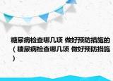 糖尿病檢查哪幾項 做好預(yù)防措施的（糖尿病檢查哪幾項 做好預(yù)防措施）