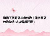 旗袍下擺開叉三角包邊（旗袍開叉包邊做法 這樣做很好看）