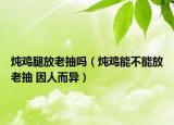 燉雞腿放老抽嗎（燉雞能不能放老抽 因人而異）