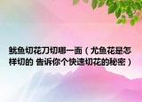 魷魚切花刀切哪一面（尤魚花是怎樣切的 告訴你個(gè)快速切花的秘密）