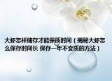 大蝦怎樣儲存才能保質(zhì)時間（揭秘大蝦怎么保存時間長 保存一年不變質(zhì)的方法）