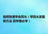 如何快速學(xué)會(huì)剪頭（學(xué)剪頭發(fā)最快方法 初學(xué)者必學(xué)）
