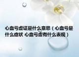 心血虧虛證是什么意思（心血虧是什么癥狀 心血虧虛有什么表現(xiàn)）