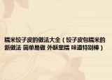 糯米餃子皮的做法大全（餃子皮包糯米的新做法 簡單易做 外酥里糯 味道特別棒）