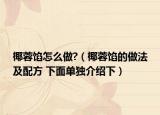 椰蓉餡怎么做?（椰蓉餡的做法及配方 下面單獨(dú)介紹下）