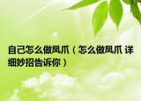 自己怎么做鳳爪（怎么做鳳爪 詳細(xì)妙招告訴你）
