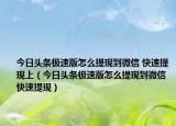 今日頭條極速版怎么提現(xiàn)到微信 快速提現(xiàn)上（今日頭條極速版怎么提現(xiàn)到微信 快速提現(xiàn)）