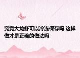 究竟大龍蝦可以冷凍保存嗎 這樣做才是正確的做法嗎