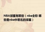NBA球星有那些（nba全稱 哪些是nba中著名的球星）